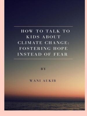 cover image of How to Talk to Kids About Climate Change Fostering Hope Instead of Fear